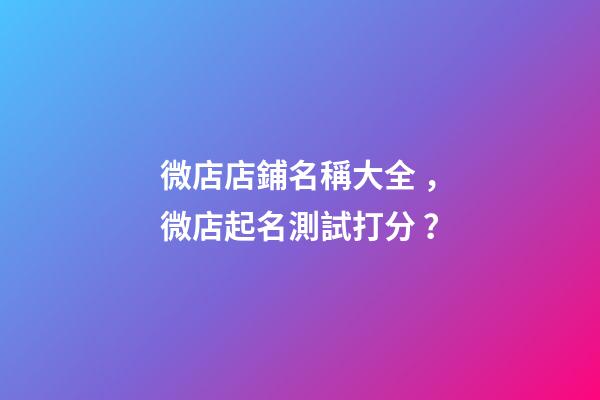 微店店鋪名稱大全，微店起名測試打分？